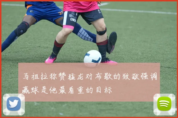 马祖拉称赞猛龙对布歇的致敬强调赢球是他最看重的目标