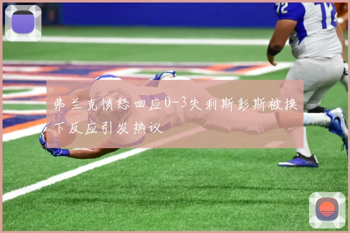 弗兰克愤怒回应0-3失利斯彭斯被换下反应引发热议