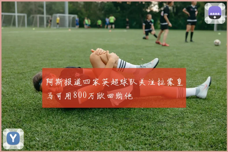 阿斯报道四家英超球队关注拉蒙皇马可用800万欧回购他