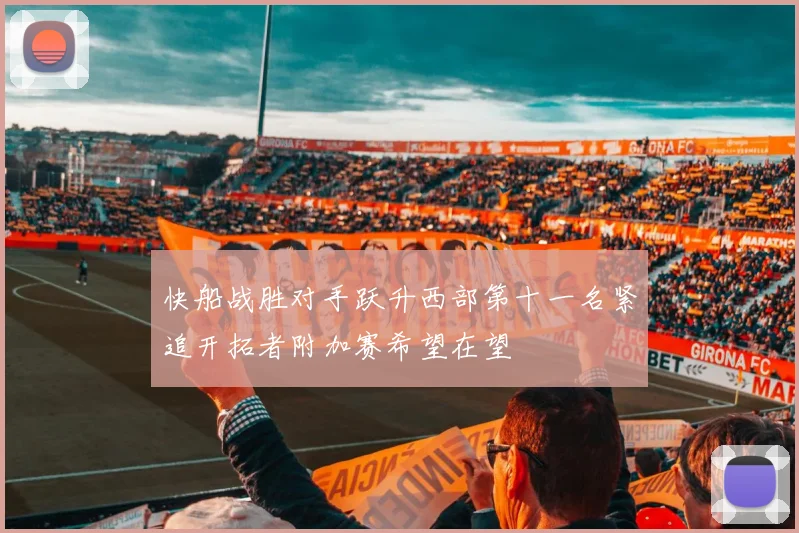 快船战胜对手跃升西部第十一名紧追开拓者附加赛希望在望