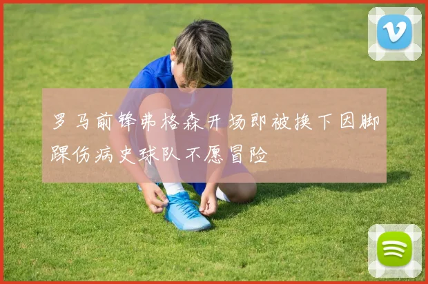 罗马前锋弗格森开场即被换下因脚踝伤病史球队不愿冒险