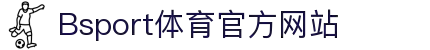 B体育（中国）官方网站-最全面体育赛事直播平台